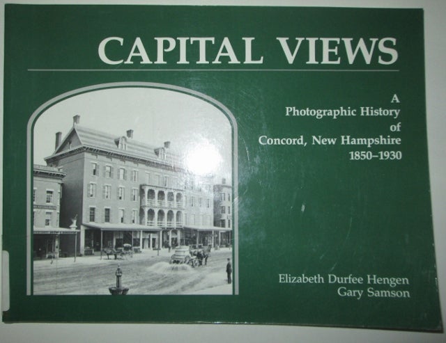 Item #008922 Capital Views. A Photographic History of Concord, New Hampshire 1850-1930. Elizabeth Durfee Hengen, Gary Samson.