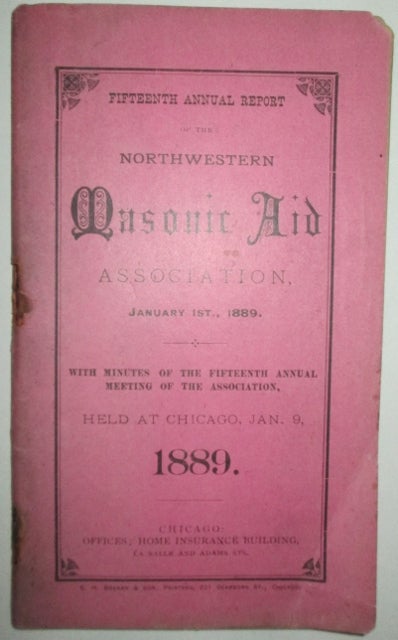 Item #009361 Fifteenth Annual Report of the Northwestern Masonic Aid Association, January 1st, 1889. With minutes of the fifteenth annual meeting of the association, held at Chicago, Jan. 9, 1889. Given.