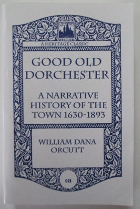 Item #009969 Good Old Dorchester. A Narrative History of the Town 1630-1893. William Dana Orcutt