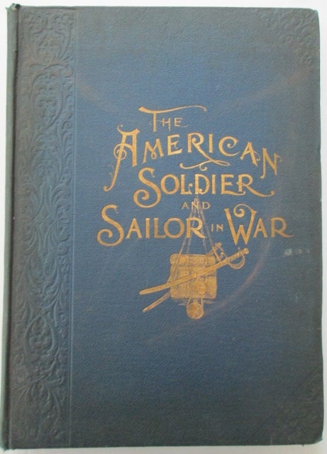Item #010899 The American Soldier and Sailor…in War…A Pictorial History of the campaigns and conflicts of the War Between the States, from the first bloodshed in the Streets of Baltimore to Our Country's War with Spain. Rossiter Johnson, John Clark Ridpath, George L. Kilmer.