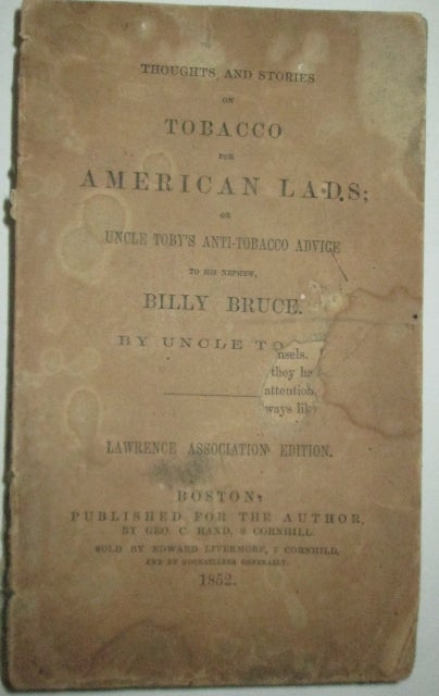 Item #010944 Thoughts and Stories on Tobacco for American Lads; or Uncle Toby's Anti-Tobacco Advice to his Nephew, Billy Bruce. Uncle Toby.