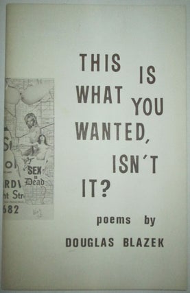 Item #011292 This is What you Wanted, Isn't It? Poems. Douglas Blazek