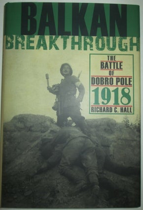 Item #011868 Balkan Breakthrough. The Battle of Dobro Pole 1918. Richard C. Hall