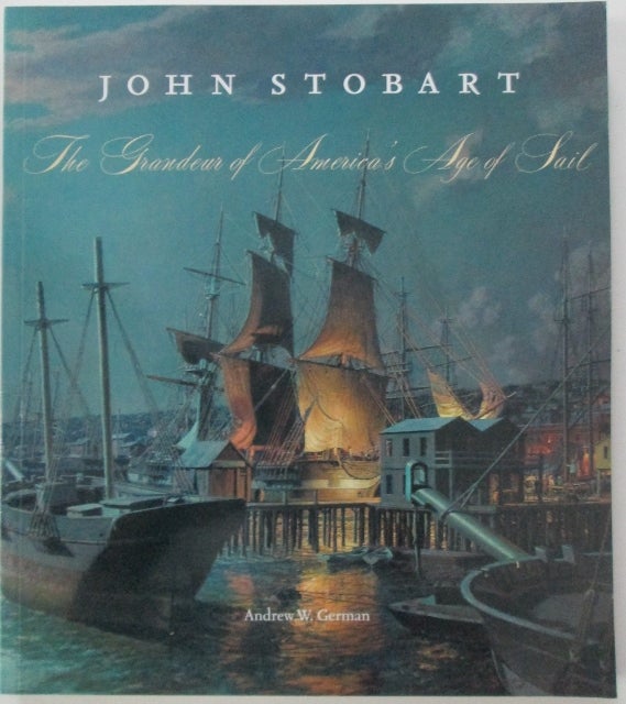 Item #011886 John Stobart. The Grandeur of America's Age of Sail. Andrew W. German.