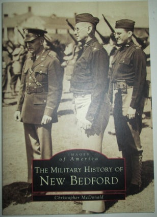 Item #012020 The Military History of New Bedford. Images of America Series. Christopher McDonald