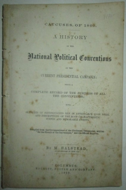 Item #012222 Caucuses of 1860. A History of National Political Conventions of the Current Presidential Campaign: being a Complete record of the business of all the Conventions; with sketches of distinguished men in attendance upon them (…). Murat Halstead.