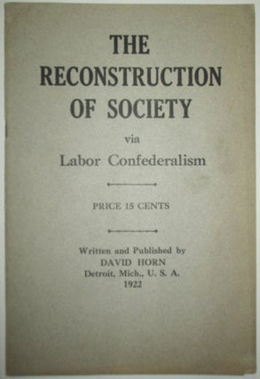 Item #012387 The Reconstruction of Society via Labor Confederalism. David Horn