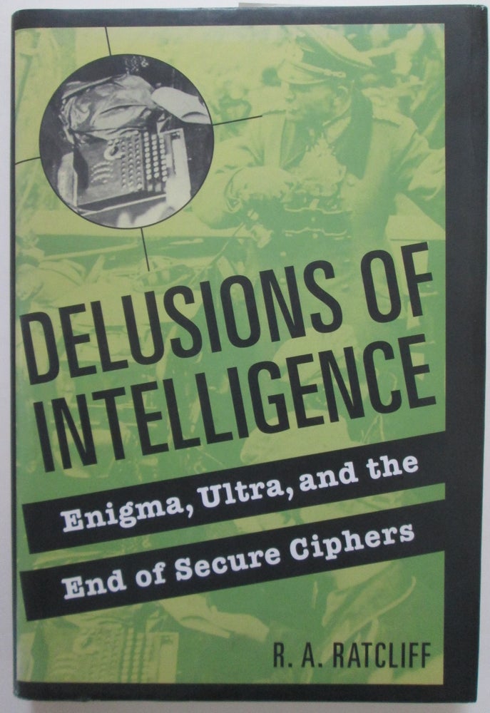 Item #012980 Delusions of Intelligence. Enigma, Ultra, and the end of secure Ciphers. R. A. Ratcliff.