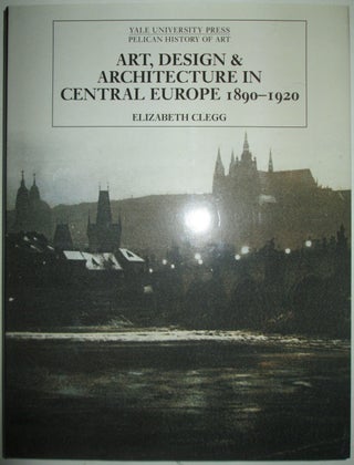 Item #013104 Art, Design, and Architecture in Central Europe 1890-1920. Elizabeth Clegg