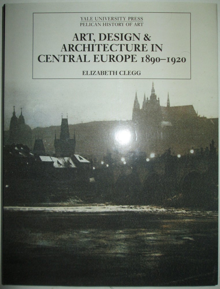 Item #013104 Art, Design, and Architecture in Central Europe 1890-1920. Elizabeth Clegg.