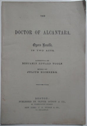 Item #013338 The Doctor of Alcantara. Opera Bouffe. In Two Acts. Benjamin Edward Woolf