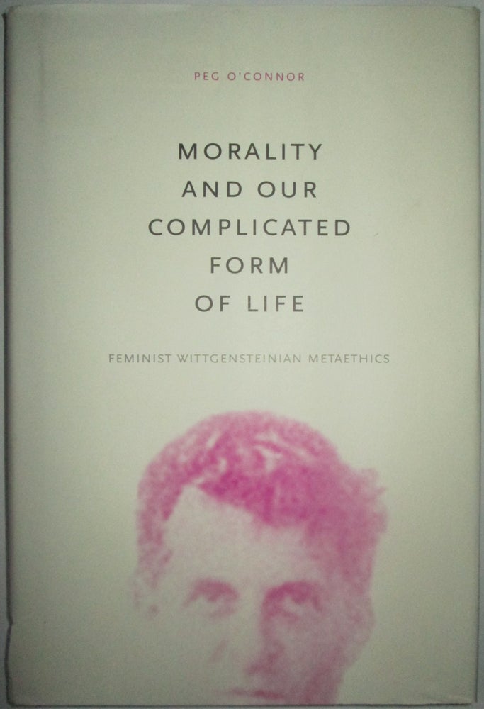 Item #013647 Morality and Our Complicated Form of Life. Feminist Wittgensteinian Metaethics. Peg O'Connor.