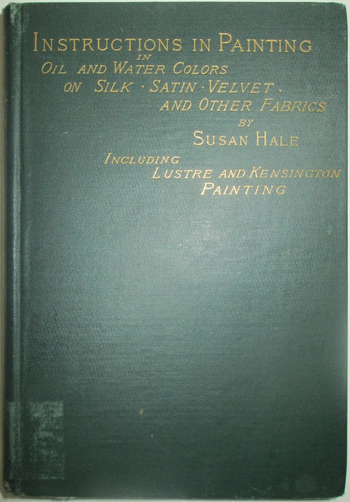 Item #013871 Self-Instructive Lessons in Painting With Oil and Water-Colors on Silk, Satin, Velvet and Other Fabrics Including Lustra Painting and the use of Other Mediums. Susan Hale.