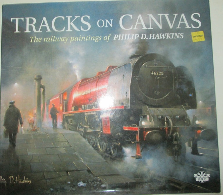 Item #013969 Tracks on Canvas. The railway paintings of Philip D. Hawkins. Philip D. Hawkins, artist.