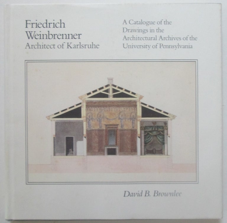 Item #013974 Friedrich Weinbrenner Architect of Karlsruhe. A Catalogue of the Drawings in the Architectural Archives of the University of Pennsylvania. David B. Brownlee.