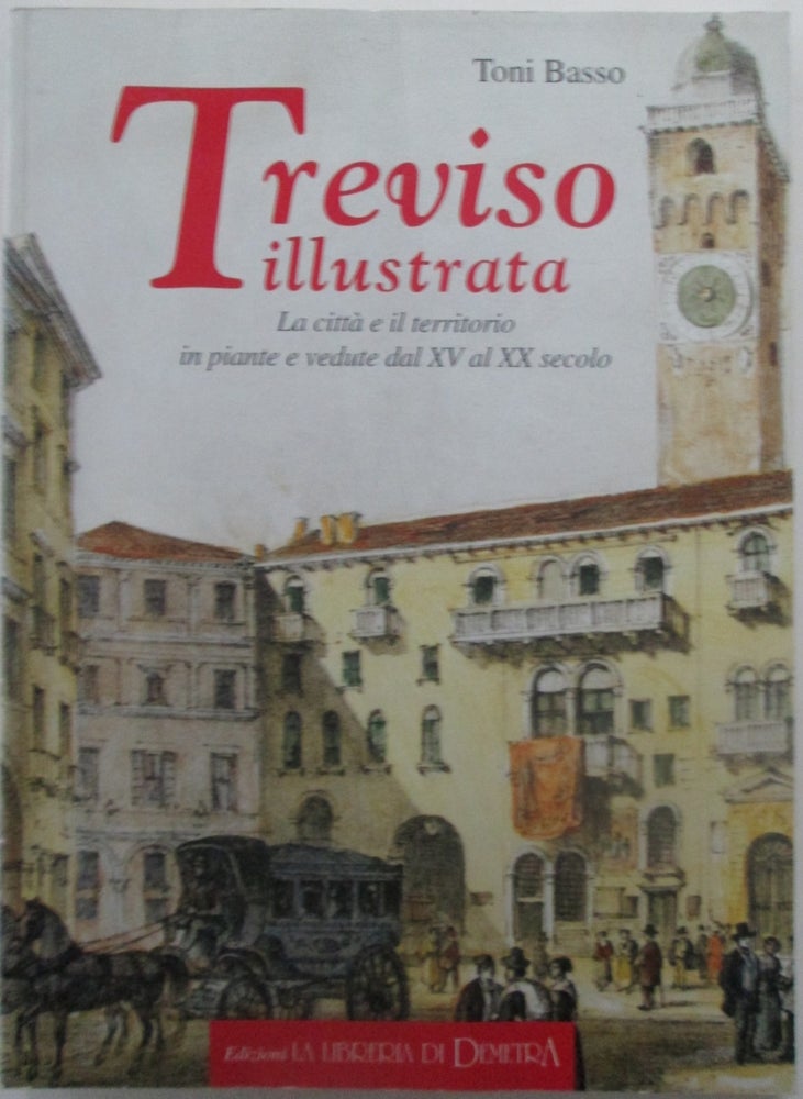 Item #014168 Treviso illustrata. La citta e il territorio in piante e vedute dal XV al XX Secolo. Toni Basso.