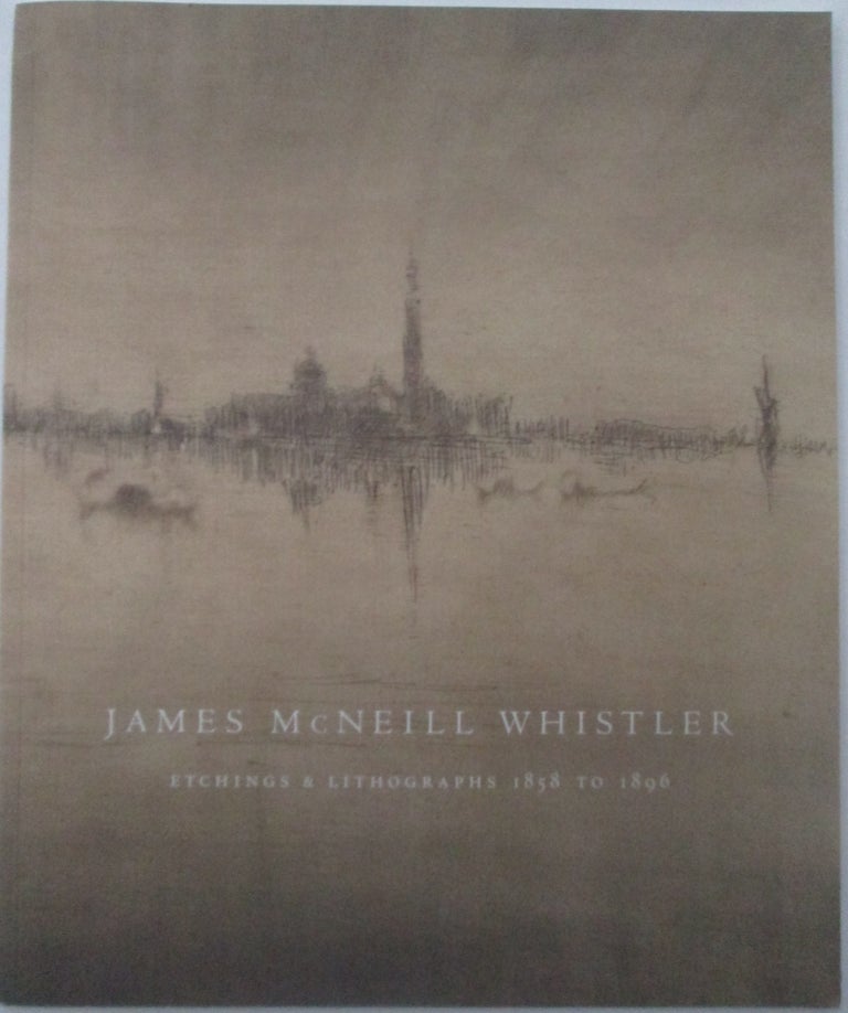 Item #014350 James McNeill Whistler. Etchings and Lithographs 1858 to 1896. James McNeill Whistler.