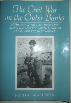 Item #015313 The Civil War on the Outer Banks. A History of the Late Rebellion along the Coast of...