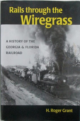 Item #015364 Rails Through the Wiregrass. A History of the Georgia and Florida Railroad. H. Roger...