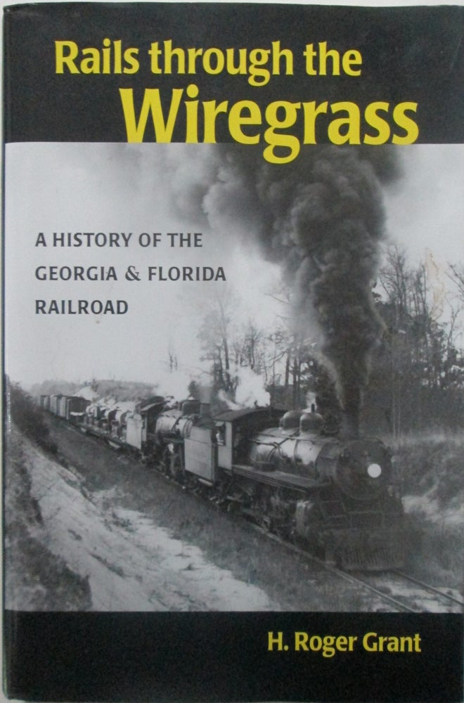 Item #015364 Rails Through the Wiregrass. A History of the Georgia and Florida Railroad. H. Roger Grant.