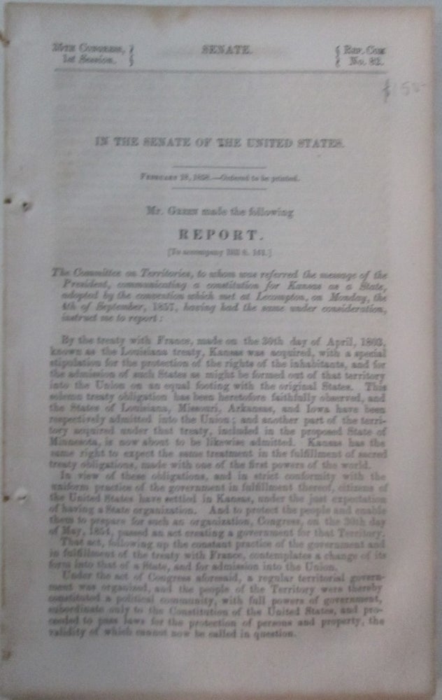 Item #015525 In the Senate of the United States […] Mr. Green made the Following Report. The Committee on Territories […]communicating a constitution for Kansas as a State, adopted by the convention which met at Lecompton, on Monday, the 4th of Sept, 1857. Stephen Douglas.