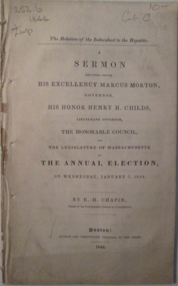 Item #015672 The Relation of the Individual to the Republic. A Sermon delivered before his Excellency Marcus Morton, Governor, His Honor Henry H. Childs, Lieutenant Governor, the Honorable Council, and the Legislature of Massachusetts, at the Annual Election, 1844. Edwin Hubbell Chapin.