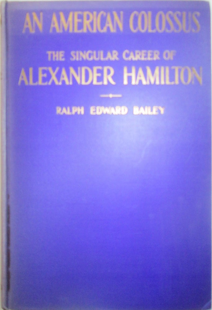 Item #015749 An American Colossus. The Singular Career of Alexander Hamilton. Ralph Edward Bailey.