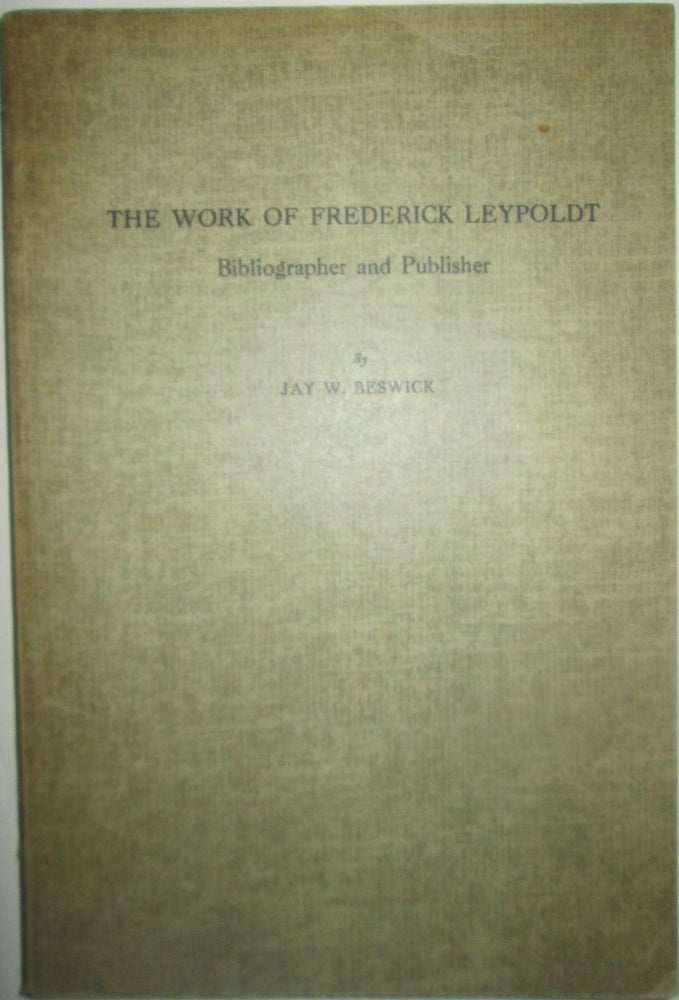 Item #015858 The Works of Frederick Leypoldt Bibliographer and Publisher. Jay W. Beswick.