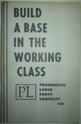 Item #015882 Build A Base in the Working Class. Progressive Labor Party Pamphlet. Given