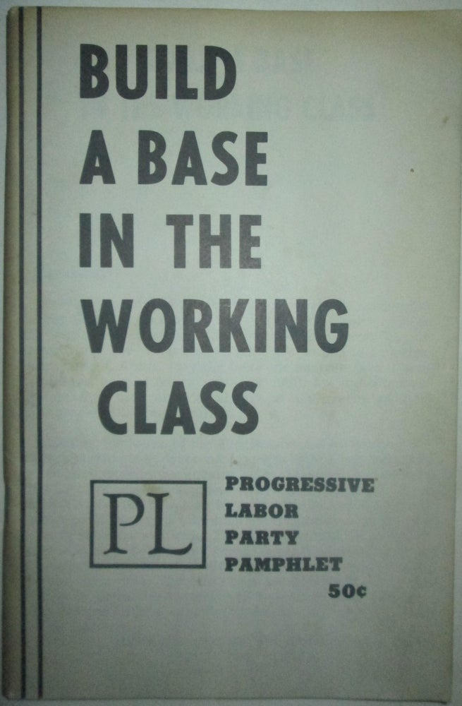Item #015882 Build A Base in the Working Class. Progressive Labor Party Pamphlet. Given.