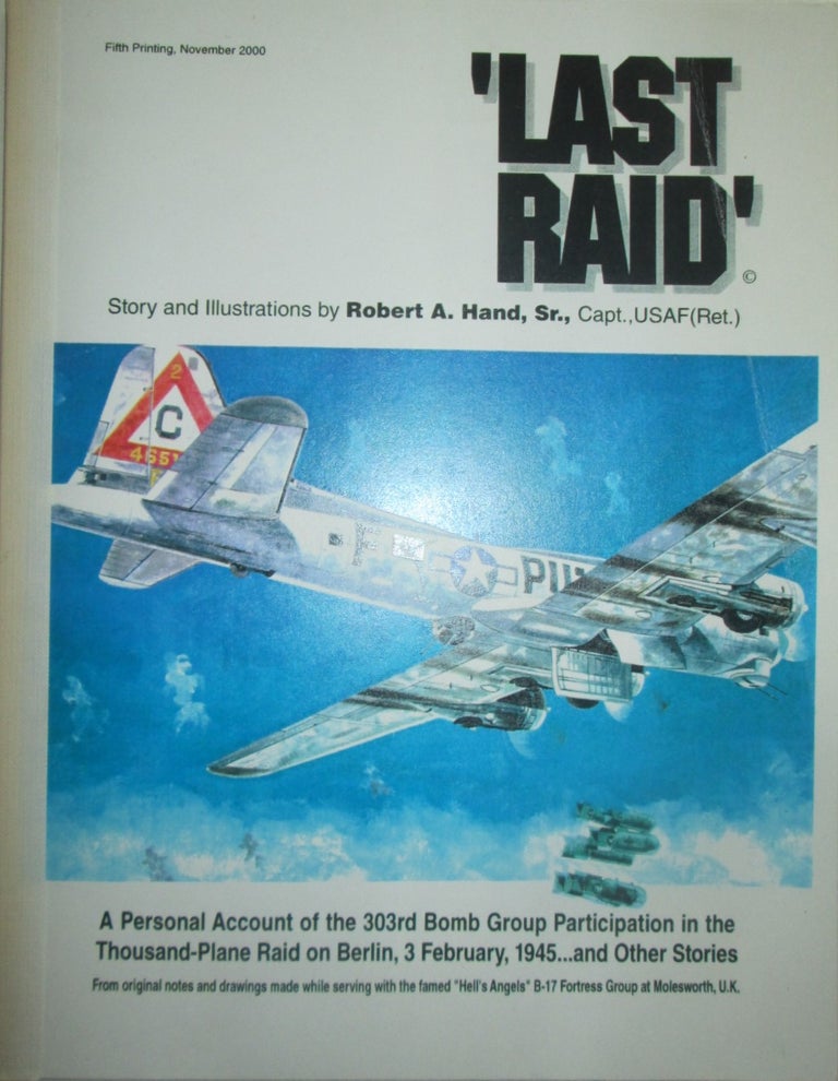 Item #015986 Last Raid. A Personal account of the 303rd Bomb Group Participation in the Thousand-Plane Raid on Berlin, 3 February, 1945...and other Stories. Robert A. Hand.