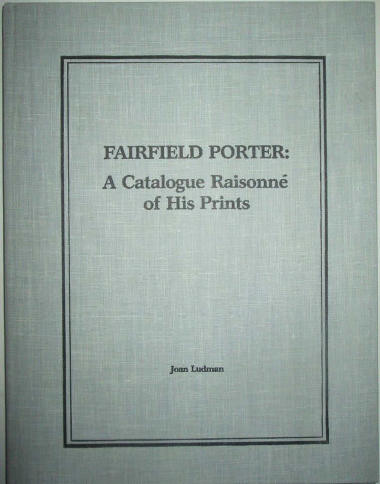 Item #016034 Fairfield Porter: A Catalogue Raisonne of His Prints, including illustrations, bookjackets and exhibition posters. Joan Ludman, Fairfield Porter, artist.