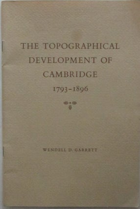 Item #016316 The Topographical Development of Cambridge 1793-1896. Wendell D. Garrett