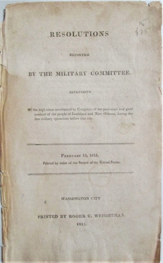 Item #016534 Resolutions Reported by the Military Committee, Expressive of the high sense entertained by Congress, of the patriotism and good conduct of the people of Louisiana and New Orleans, during the late military operations before that city. February 13, 1815. Given.