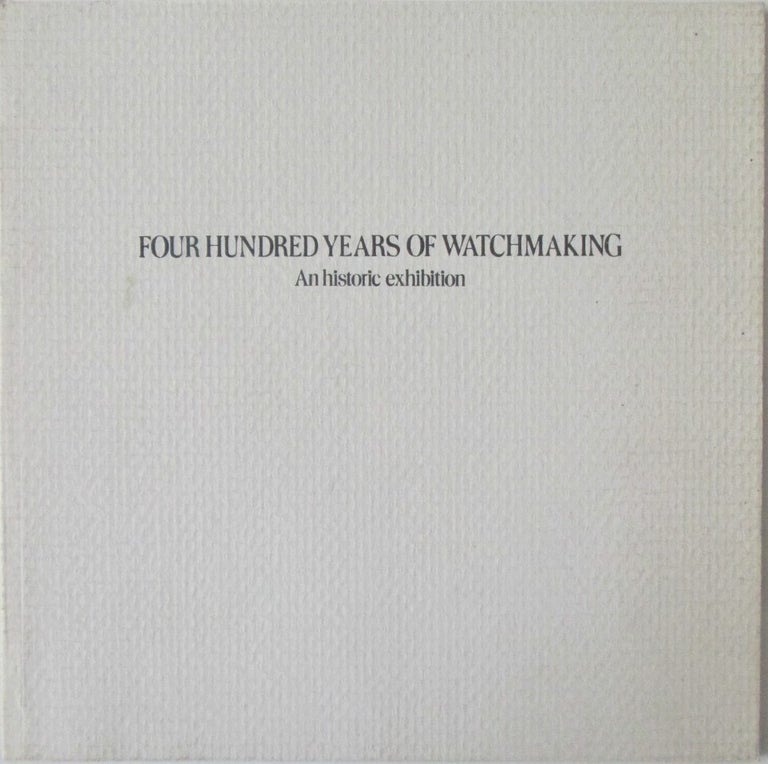 Item #016627 Four Hundred Years of Watchmaking. An Historic Exhibition. Given.