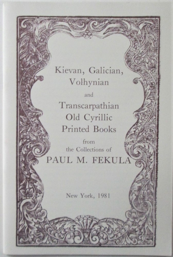 Item #016736 Kievan, Galician, Volhynian and Transcarpathian Old Cyrillic Printed Books from the Collections of Paul M. Fekula. Struminskyj, Bohdan, compiler.