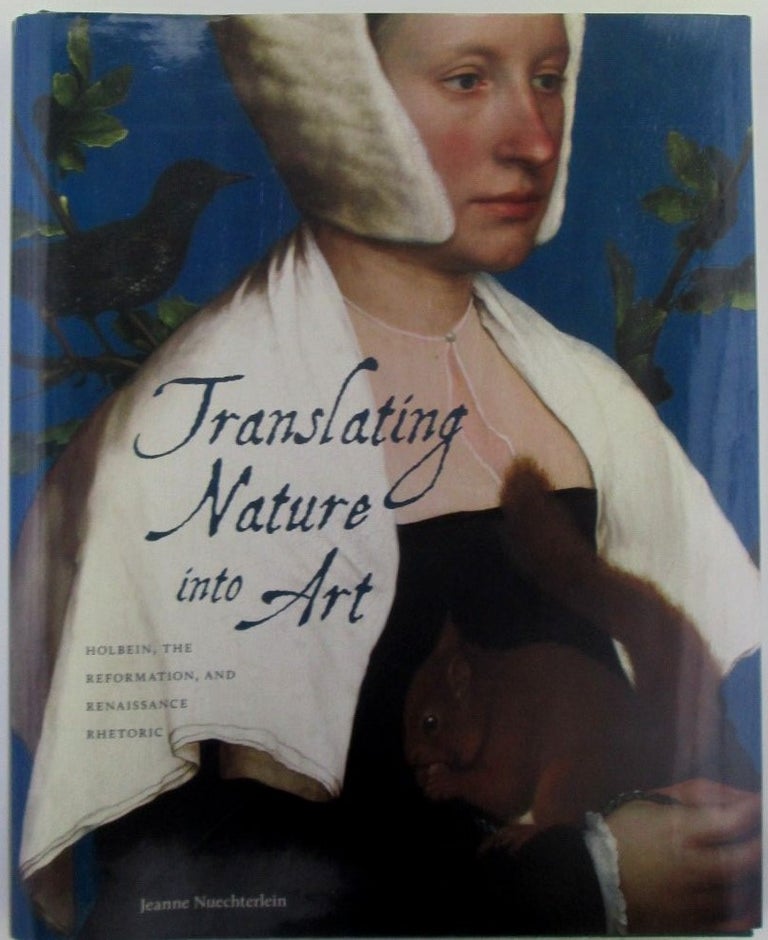 Item #018383 Translating Nature into Art. Holbein, the Reformation and Renaissance Rhetoric. Jeanne Nuechterlein.