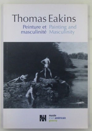 Item #018898 Painting and Masculinity. Peinture et Masculinite. Thomas . Eakins, Authors, artist