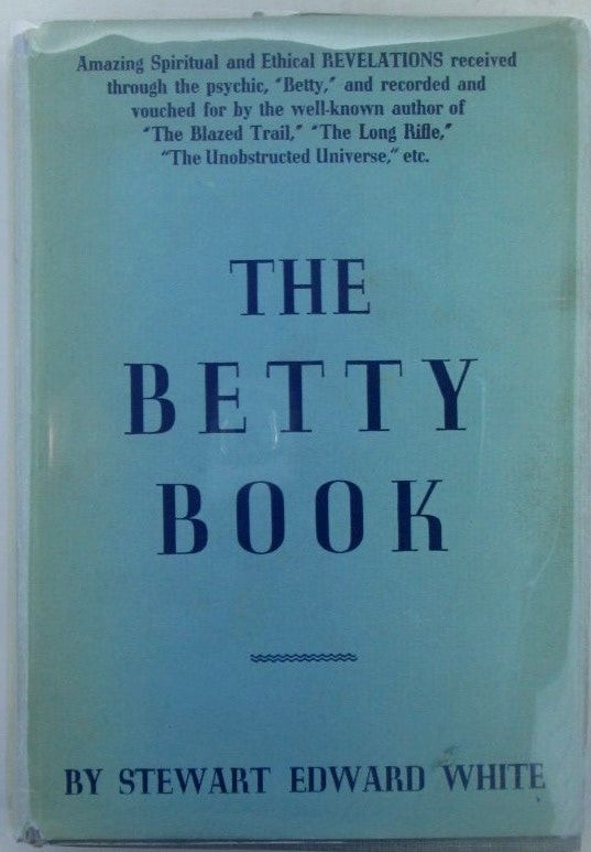 Item #019246 The Betty Book. Excursions into the World of Other-Consciousness Made by Betty between 1919 and 1936. Stewart Edward White, recorder.