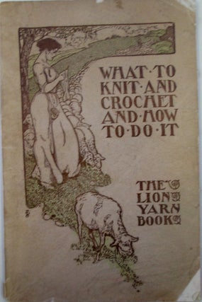 Item #019429 What to Knit and Crochet and How to Do It. The Lion Yarn Book. Alice Maynard