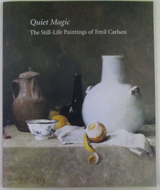 Item #019498 Quiet Magic. The Still-Life Paintings of Emil Carlsen. Emil Carlsen, Ulrich...