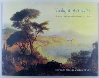 Item #019646 Twilight of Arcadia. American Landscape Painters in Rome, 1830-1880. John W. Coffey