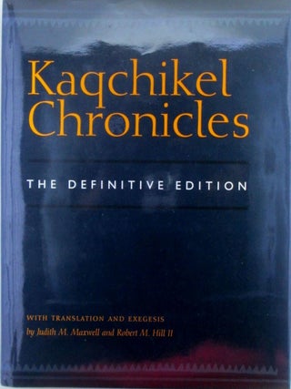 Item #019725 Kaqchikel Chronicles. The Definitive Edition. Judith Maxwell, Robert Hill