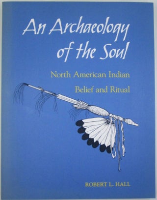 Item #019850 An Archaeology of the Soul. North American Indian Belief and Ritual. Robert L. Hall