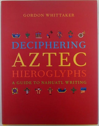 Item #019860 Deciphering Aztec Hieroglyphs. A Guide to Nahuatl Writing. Gordon Whittaker