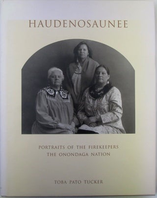 Item #019867 Haudenosaunee. Portraits of the Firekeepers of the Onondaga Nation. Toba Pato Tucker