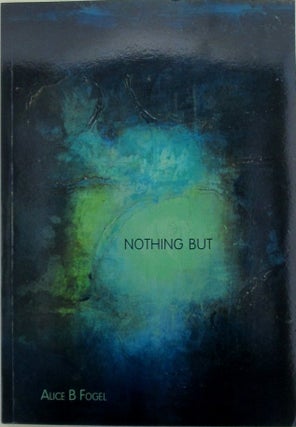 Item #019932 Nothing But. A series of indirect considerations on art and Consciousness. Alice B....