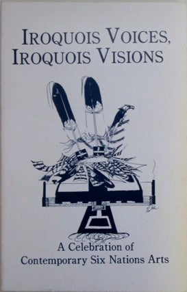 Item #019965 Iroquois Voices, Iroquois Visions. A Celebration of Contemporary Six Nations Arts....
