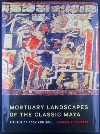 Mortuary Landscapes of the Classic Maya. Rituals of Body and Soul. Andrew K. Scherer.