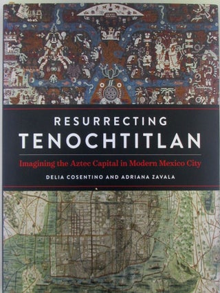 Item #020256 Resurrecting Tenochtitlan. Imagining the Aztec Capital in Modern Mexico City. Delia...
